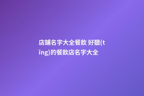 店鋪名字大全餐飲 好聽(tīng)的餐飲店名字大全-第1張-店鋪起名-玄機(jī)派